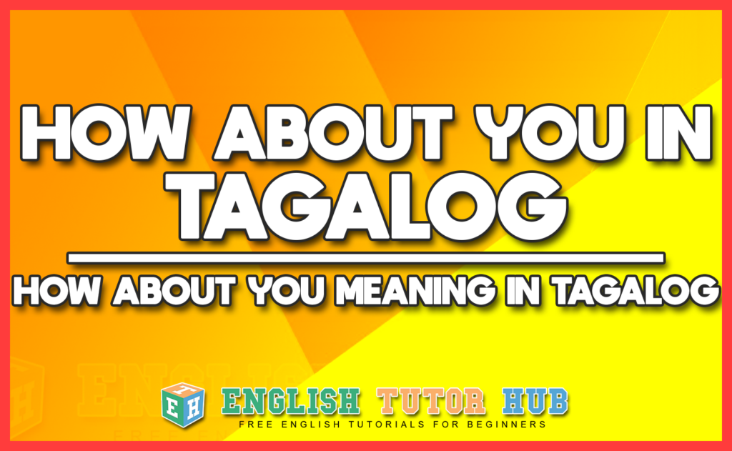 HOW ABOUT YOU IN TAGALOG - HOW ABOUT YOU MEANING IN TAGALOG