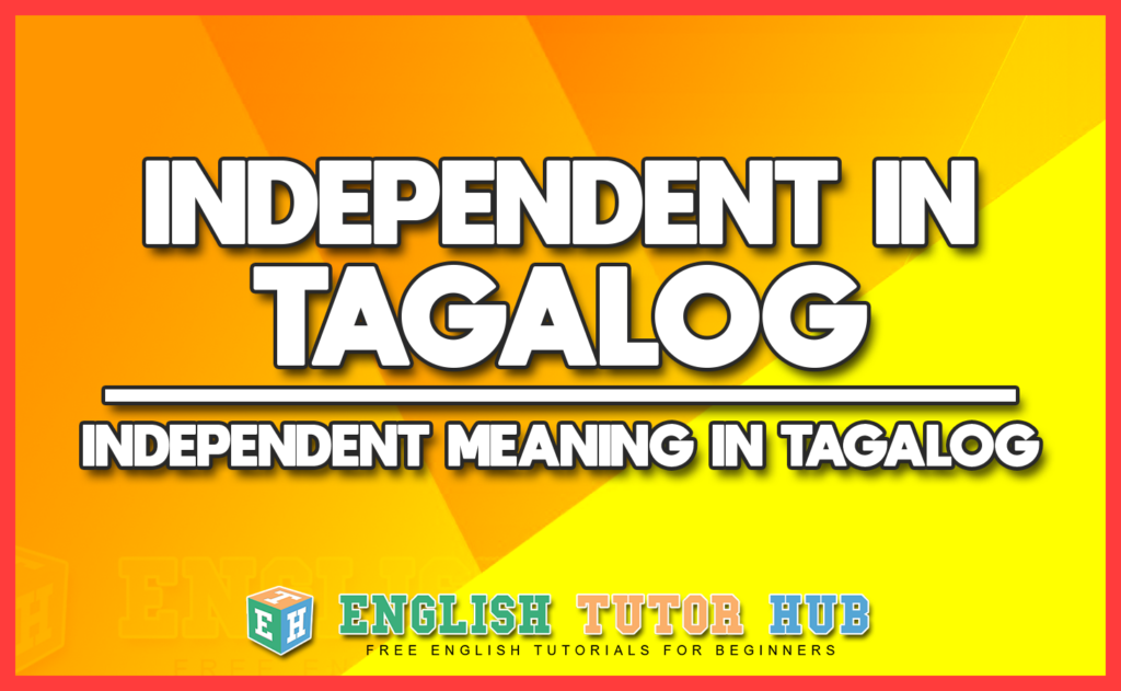 INDEPENDENT IN TAGALOG - INDEPENDENT MEANING IN TAGALOG