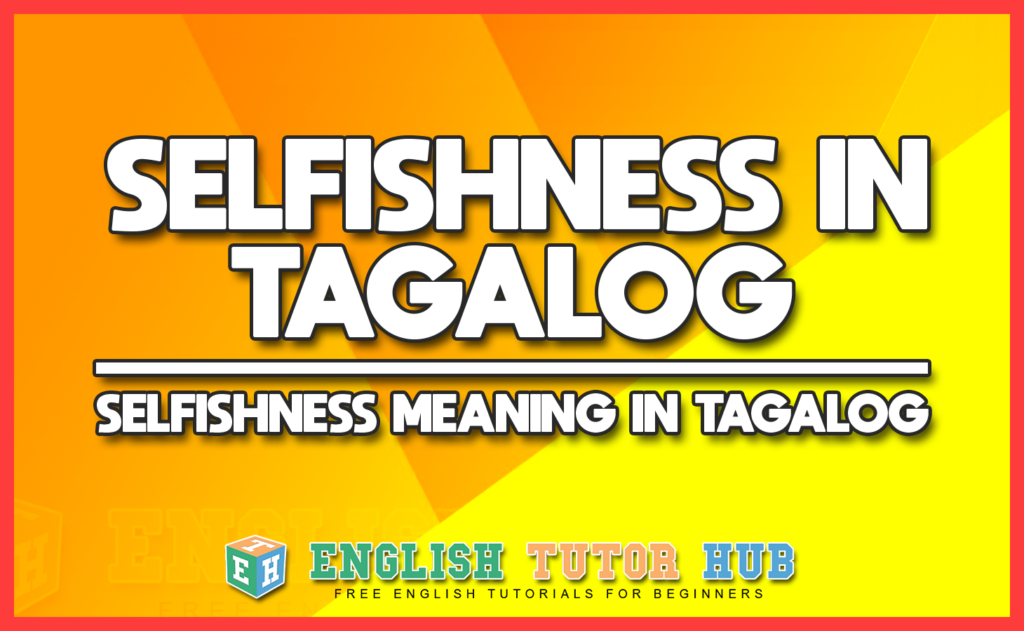 SELFISHNESS IN TAGALOG - SELFISHNESS MEANING IN TAGALOG