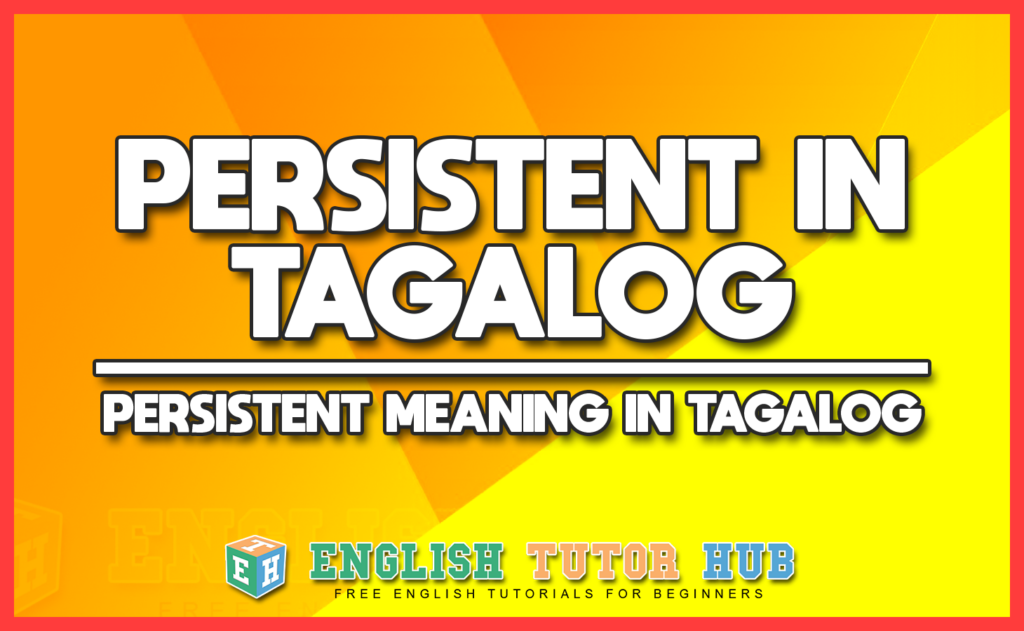 PERSISTENT IN TAGALOG - PERSISTENT MEANING IN TAGALOG