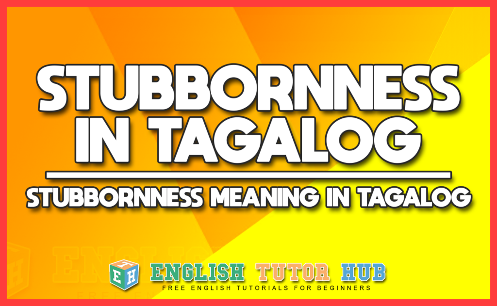 STUBBORNNESS IN TAGALOG - STUBBORNNESS MEANING IN TAGALOG