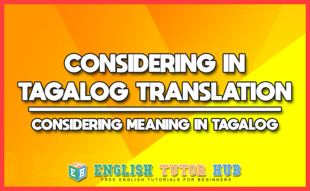 CONSIDERING IN TAGALOG TRANSLATION - CONSIDERING MEANING IN TAGALOG