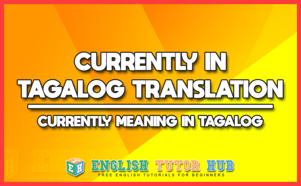 CURRENTLY IN TAGALOG TRANSLATION - CURRENTLY MEANING IN TAGALOG