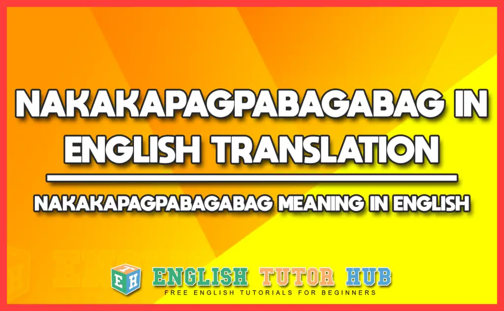 NAKAKAPAGPABAGABAG IN ENGLISH TRANSLATION - NAKAKAPAGPABAGABAG MEANING IN ENGLISH