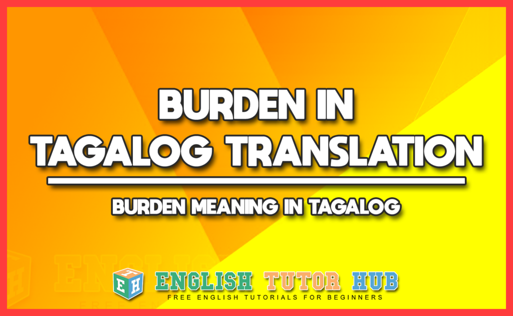 BURDEN IN TAGALOG TRANSLATION - BURDEN MEANING IN TAGALOG